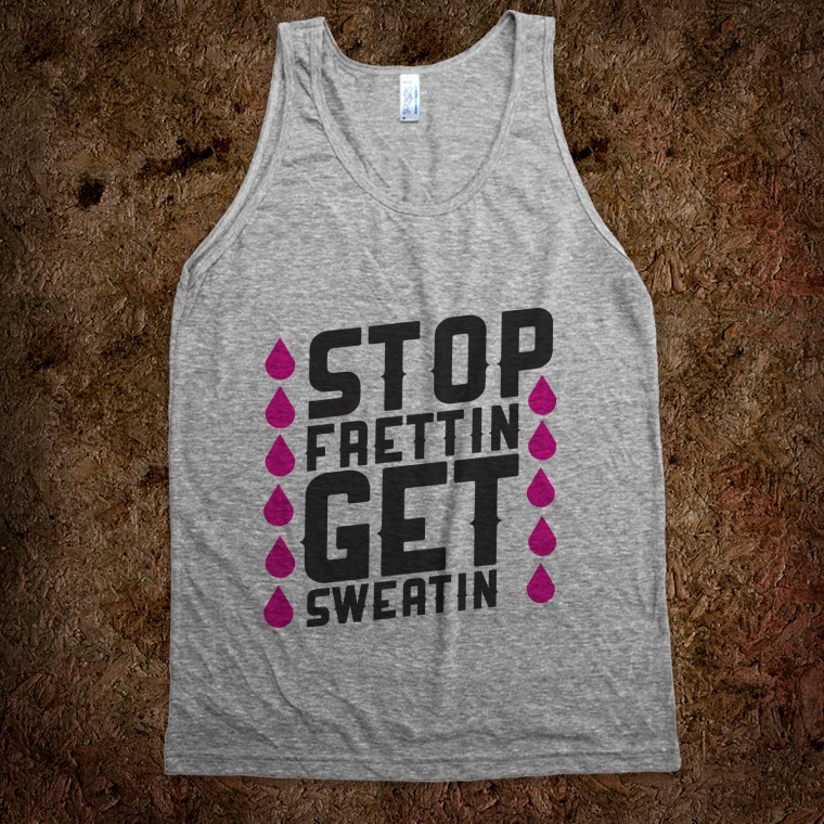 STOP FRETTIN, GET SWEATIN STOP FRETTIN, GET SWEATIN